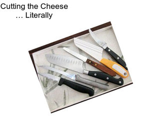 Cutting the Cheese … Literally