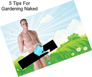 5 Tips For Gardening Naked