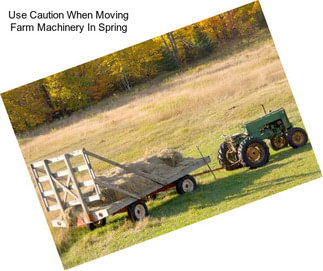 Use Caution When Moving Farm Machinery In Spring