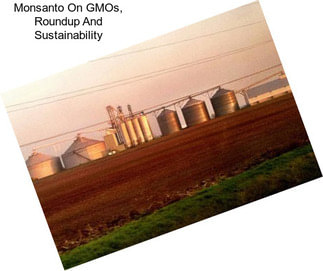 Monsanto On GMOs, Roundup And Sustainability
