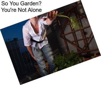 So You Garden? You\'re Not Alone