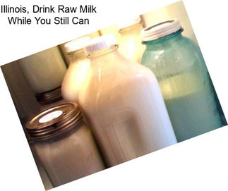 Illinois, Drink Raw Milk While You Still Can