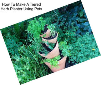 How To Make A Tiered Herb Planter Using Pots
