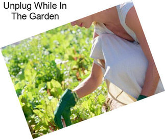 Unplug While In The Garden