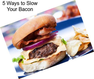 5 Ways to Slow Your Bacon