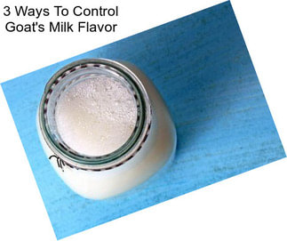 3 Ways To Control Goat\'s Milk Flavor