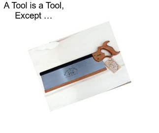 A Tool is a Tool, Except …