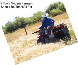 5 Tools Modern Farmers Should Be Thankful For