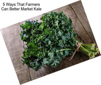 5 Ways That Farmers Can Better Market Kale