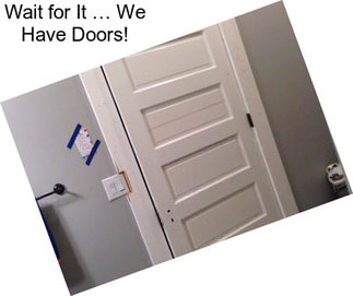 Wait for It … We Have Doors!