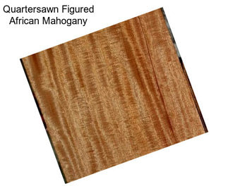 Quartersawn Figured African Mahogany