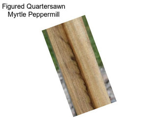 Figured Quartersawn Myrtle Peppermill