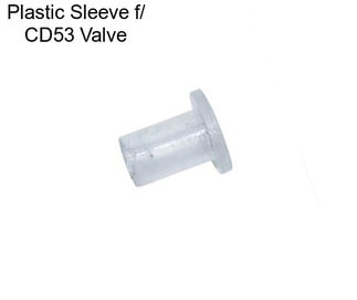 Plastic Sleeve f/ CD53 Valve