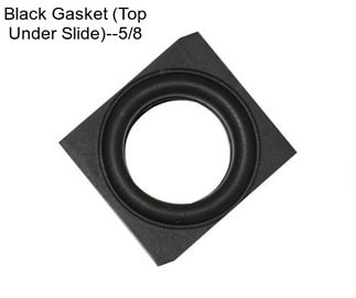 Black Gasket (Top Under Slide)--5/8\