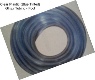 Clear Plastic (Blue Tinted) Glitex Tubing - Foot